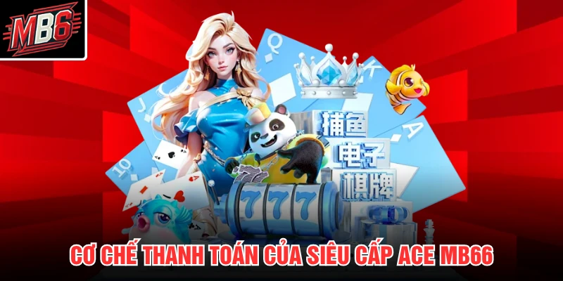 Siêu Cấp Ace MB66 2 Cơ chế thanh toán của Siêu Cấp Ace MB66