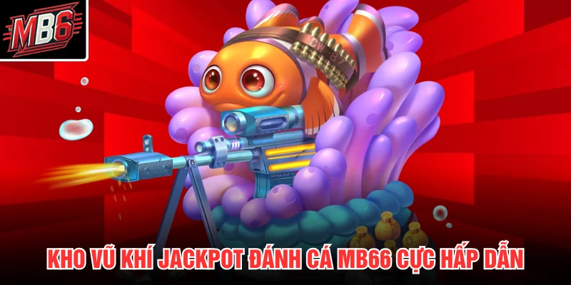Jackpot Đánh Cá MB66 2 Kho vũ khí jackpot đánh cá MB66 cực hấp dẫn