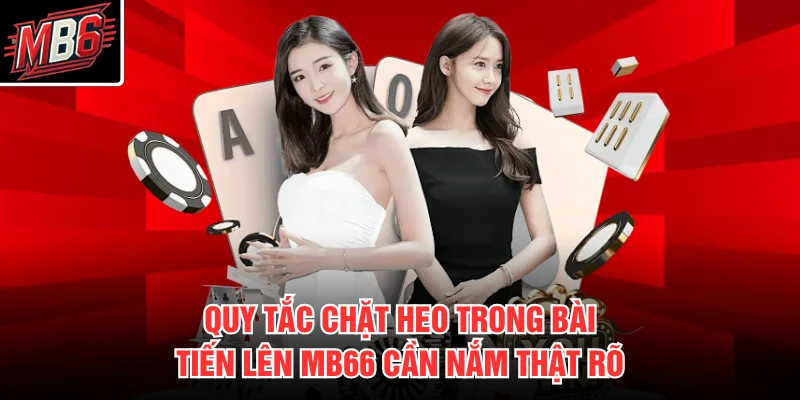 Tiến Lên MB66 2 Quy tắc chặt heo trong bài tiến lên MB66 cần nắm thật rõ
